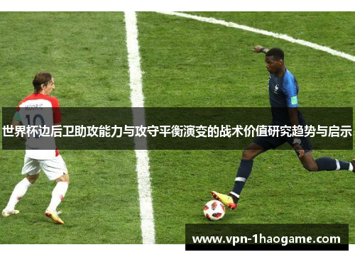 世界杯边后卫助攻能力与攻守平衡演变的战术价值研究趋势与启示