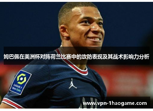姆巴佩在美洲杯对阵荷兰比赛中的攻防表现及其战术影响力分析 姆巴佩在美洲杯对阵荷兰比赛中的攻防表现及其战术影响力分析
