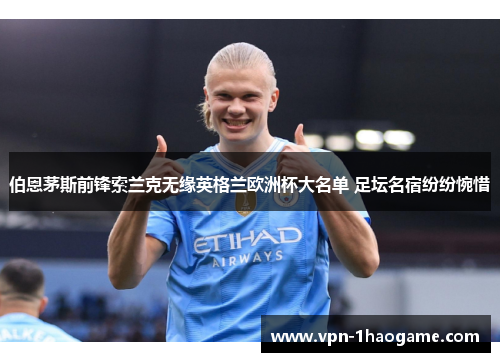 伯恩茅斯前锋索兰克无缘英格兰欧洲杯大名单 足坛名宿纷纷惋惜