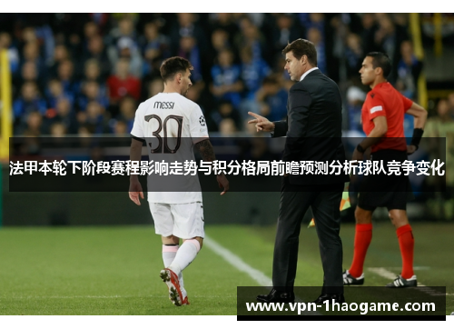 法甲本轮下阶段赛程影响走势与积分格局前瞻预测分析球队竞争变化 法甲本轮下阶段赛程影响走势与积分格局前瞻预测分析球队竞争变化