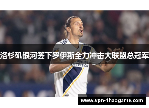 洛杉矶银河签下罗伊斯全力冲击大联盟总冠军 洛杉矶银河签下罗伊斯全力冲击大联盟总冠军