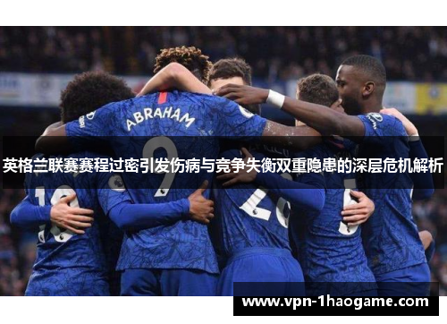 英格兰联赛赛程过密引发伤病与竞争失衡双重隐患的深层危机解析