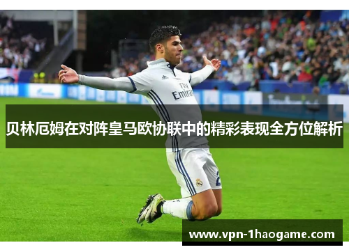 贝林厄姆在对阵皇马欧协联中的精彩表现全方位解析