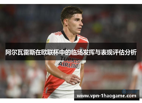 阿尔瓦雷斯在欧联杯中的临场发挥与表现评估分析