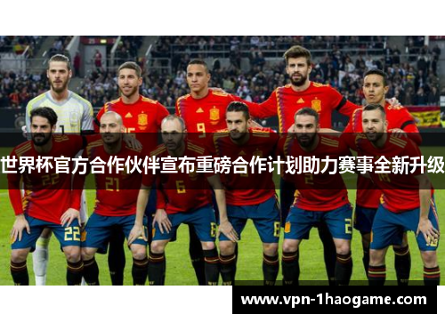 世界杯官方合作伙伴宣布重磅合作计划助力赛事全新升级