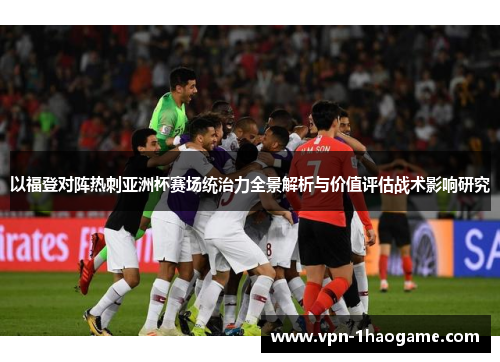 以福登对阵热刺亚洲杯赛场统治力全景解析与价值评估战术影响研究 以福登对阵热刺亚洲杯赛场统治力全景解析与价值评估战术影响研究