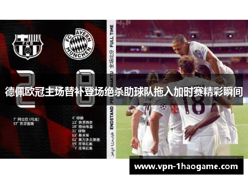 德佩欧冠主场替补登场绝杀助球队拖入加时赛精彩瞬间 德佩欧冠主场替补登场绝杀助球队拖入加时赛精彩瞬间