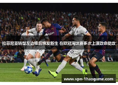 拉菲尼亚转型左边锋后焕发新生 在欧冠淘汰赛多次上演致命助攻 拉菲尼亚转型左边锋后焕发新生 在欧冠淘汰赛多次上演致命助攻