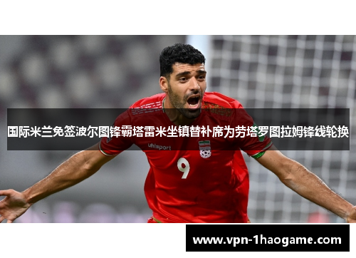 国际米兰免签波尔图锋霸塔雷米坐镇替补席为劳塔罗图拉姆锋线轮换 国际米兰免签波尔图锋霸塔雷米坐镇替补席为劳塔罗图拉姆锋线轮换