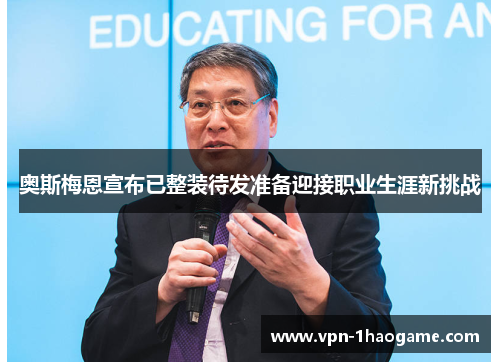 奥斯梅恩宣布已整装待发准备迎接职业生涯新挑战 奥斯梅恩宣布已整装待发准备迎接职业生涯新挑战