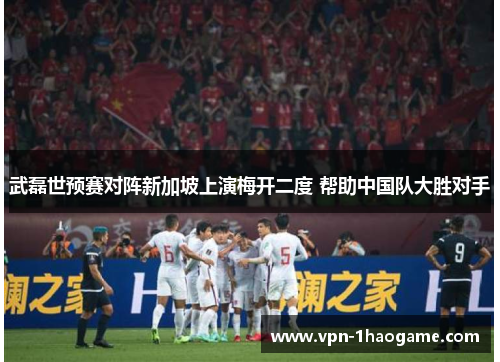 武磊世预赛对阵新加坡上演梅开二度 帮助中国队大胜对手 武磊世预赛对阵新加坡上演梅开二度 帮助中国队大胜对手